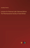Lectures On Polarized Light: Delivered Before The Pharmaceutical Society of Great Britain