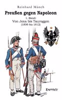 PreuÃŸen gegen Napoleon 1. Band: Von Jena bis Tauroggen (1806 bis 1812)