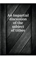 An impartial discussion of the subject of tithes: (English)