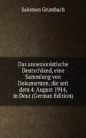 Das annexionistische Deutschland, eine Sammlung von Dokumenten, die seit dem 4. August 1914, in Deut (German Edition)