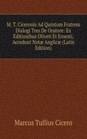 M. T. Ciceronis Ad Quintum Fratrem Dialogi Tres De Oratore: Ex Editionibus Oliveti Et Ernesti, Accedunt Notae Anglicae (Latin Edition)