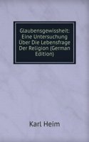 Glaubensgewissheit: Eine Untersuchung Uber Die Lebensfrage Der Religion (German Edition)