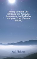 Beitrag Zur Kritik Und Erklarung Von Aeschylus Agamemnon Und Sophocles Antigone: Progr (German Edition)