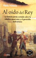 Al Oido del Rey: La Historia Jamas Contada Sobre La Rebelion Americana y El Genocidio Bolivariano