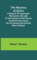 Mystery of Space; A Study of the Hyperspace Movement in the Light of the Evolution of New Psychic Faculties and an Inquiry into the Genesis and Essential Nature of Space