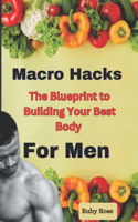 Macro Hacks For Men: The Blueprint to Building Your Best Body