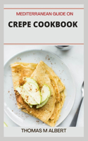 Mediterranean Guide on Crepe Cookbook: Easy and Cook Delicious Crepe Recipes Cookbook for Every Meal