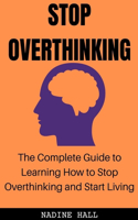 Stop Overthinking: The Complete Guide to Learning How to Stop Overthinking and Start Living