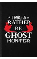 I Would Rather Be Ghost Hunter: Funny Blank Lined Notebook Journal For Supernatural Spiritual, Magic Paranormal, Inspirational Saying Unique Special Birthday Gift Idea Funniest Des