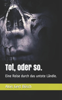 Tot, oder so.
