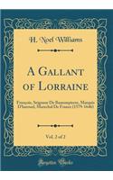 A Gallant of Lorraine, Vol. 2 of 2: FranÃ§ois, Seigneur de Bassompierre, Marquis d'Harouel, Marechal de France (1579-1646) (Classic Reprint): FranÃ§ois, Seigneur de Bassompierre, Marquis d'Harouel, Marechal de France (1579-1646) (Classic Reprint)