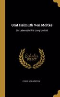 Graf Helmuth Von Moltke: Ein Lebensbild Für Jung Und Alt