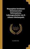 Biographien berühmter Schweizerscher Reformatoren. Lebensgeschichte von D. Johann Oekolampads.
