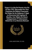 Viage A La Isla De Puerto-rico En El Año 1797, Ejecutado Por Una Comision De Sabios Franceses, De Órden De Su Gobierno Y Bajo La Direccion Del Capitan N. Baudin, Con Objeto De Hacer Indagaciones Y Colecciones Relativas A La Historia Natural