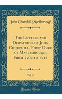 The Letters and Dispatches of John Churchill, First Duke of Marlborough, From 1702 to 1712, Vol. 2 (Classic Reprint)