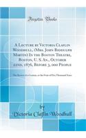 A Lecture by Victoria Claflin Woodhull, (Mrs. John Biddulph Martin) In the Boston Theatre, Boston, U. S. An., October 22nd, 1876, Before 3, 000 People: The Review of a Century, or the Fruit of Five Thousand Years (Classic Reprint)