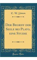 Der Begriff der Seele bei Plato, eine Studie (Classic Reprint)
