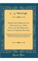 Scripture Chronology, Digested on a New Plan, or the Principal Facts of Sacred History: Arranged in the Order of Time from the Creation of the World to the Destruction of Jerusalem; For the Use of Schools and Young Persons (Classic Reprint)