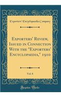 Exporters' Review, Issued in Connection with the "exporters' Encyclopaedia," 1910, Vol. 8 (Classic Reprint)