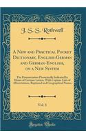 A New and Practical Pocket Dictionary, English-German and German-English, on a New System, Vol. 1: The Pronunciation Phonetically Indicated by Means of German Letters, With Copious Lists of Abbreviations, Baptismal and Geographical Names