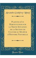Plaintes D'Un Horticulteur Sur La Triste Situation de la Section de Culture Au Museum D'Histoire Naturelle (Classic Reprint)