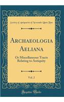 Archaeologia Aeliana, Vol. 2: Or Miscellaneous Tracts Relating to Antiquity (Classic Reprint): Or Miscellaneous Tracts Relating to Antiquity (Classic Reprint)