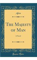 The Majesty of Man: A Novel (Classic Reprint): A Novel (Classic Reprint)