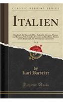 Italien, Vol. 1: Handbuch Für Reisende; Ober-Italien Bis Livorno, Florenz Und Ravenna, Nebst Der Insel-Corsica Und Den Reise-Routen Durch Frankreich, Die Schweiz Und