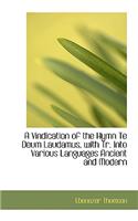 A Vindication of the Hymn Te Deum Laudamus, with Tr. Into Various Languages Ancient and Modern