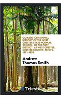Quarto-centennial History of the West Chester State Normal School: Of the First District, at West Chester, Chester County, Penn'a. 1871-1896