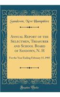 Annual Report of the Selectmen, Treasurer and School Board of Sandown, N. H: For the Year Ending February 15, 1905 (Classic Reprint)
