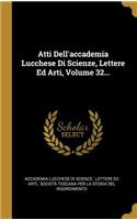 Atti Dell'accademia Lucchese Di Scienze, Lettere Ed Arti, Volume 32...