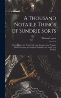 A Thousand Notable Things of Sundrie Sorts: Whereof Some Are Wonderfull, Some Strange, Some Pleasant, Diuers Necessary, a Great Sort Profitable, and Many Very Precious