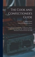 Cook and Confectioner's Guide; or Female's Instructor in Cookery, Confectionery, Making Wines, Preserving, Pickles, &c.: With Every Necessary Information Connected With the Above Arts