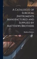 A Catalogue of Surgical Instruments Manufactured and Supplied by Matthews Brothers