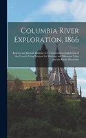 Columbia River Exploration, 1866: Reports and Journals Relating to the Government Exploration of the Country Lying Between the Shuswap and Okanagan Lakes and the Rocky Mountains