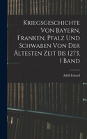 Kriegsgeschichte Von Bayern, Franken, Pfalz Und Schwaben Von Der Ältesten Zeit Bis 1273, I Band