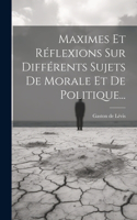 Maximes Et Réflexions Sur Différents Sujets De Morale Et De Politique...