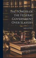 Powers of the Federal Government Over Slavery