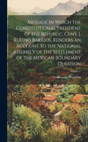 Message in Which the Constitutional President of the Republic, Gen'l J. Rufino Barrios, Renders an Account to the National Assembly of the Settlement of the Mexican Boundary Question