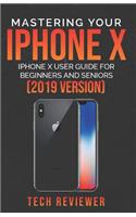 Mastering Your iPhone X: iPhone X User Guide for Beginners and Seniors (2019 Version)