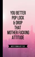 You Better Pop Lock & Drop that Mother Fucking Attitude Write it Down & Get Out