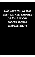 We Have To Do The Best We Are Capable Of This Is Our Sacred Human Responsibility