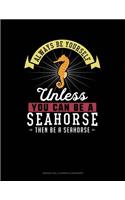 Always Be Yourself Unless You Can Be a Seahorse Then Be a Seahorse: 6 Columns Columnar Pad