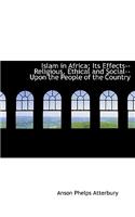 Islam in Africa; Its Effects--Religious, Ethical and Social--Upon the People of the Country