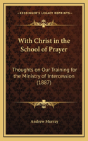 With Christ in the School of Prayer: Thoughts on Our Training for the Ministry of Intercession (1887)