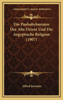 Die Panbabylonisten Der Alte Orient Und Die Aegyptische Religion (1907)
