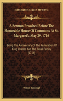 A Sermon Preached Before The Honorable House Of Commons At St. Margaret's, May 29, 1716: Being The Anniversary Of The Restoration Of King Charles And The Royal Family (1716)