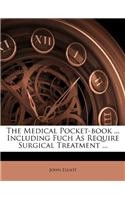 The Medical Pocket-Book ... Including Fuch as Require Surgical Treatment ...