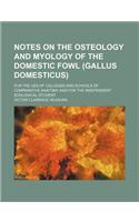 Notes on the Osteology and Myology of the Domestic Fowl (Gallus Domesticus); For the Ues of Colleges and Schools of Comparative Anatomy and for the Independent Zoological Student
